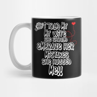 I Told My Wife She Should Embrace Her Mistakes she hugged me Mug